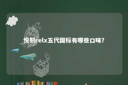 悦刻relx五代国标有哪些口味�？ 